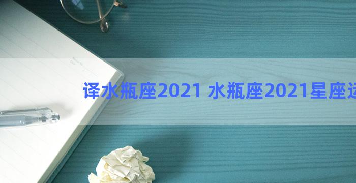 译水瓶座2021 水瓶座2021星座运势